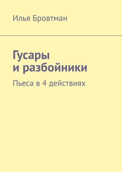 Книга Гусары и разбойники. Пьеса в 4 действиях (Илья Бровтман)